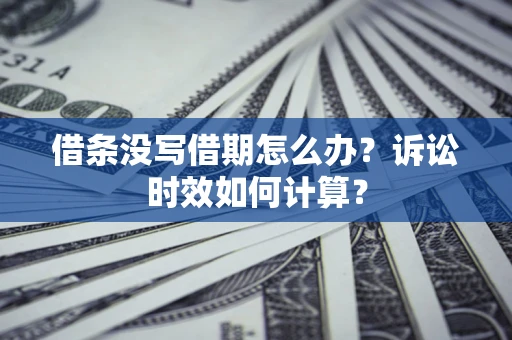 武汉借条没写借期怎么办？诉讼时效如何计算？
