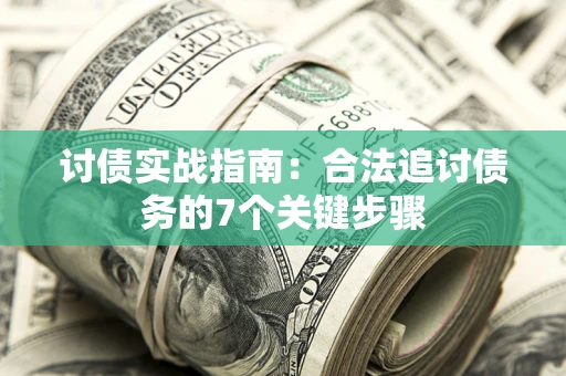 武汉讨债实战指南：合法追讨债务的7个关键步骤