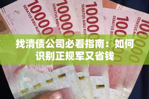 武汉找清债公司必看指南：如何识别正规军又省钱