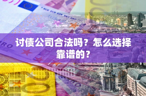 武汉讨债公司合法吗？怎么选择靠谱的？