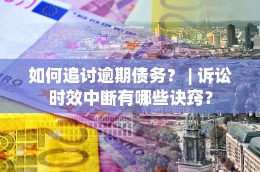 武汉如何追讨逾期债务？ | 诉讼时效中断有哪些诀窍？