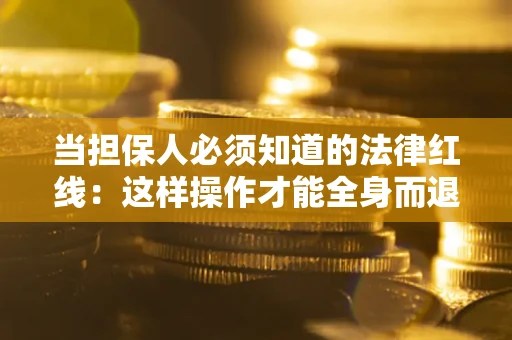 武汉当担保人必须知道的法律红线：这样操作才能全身而退