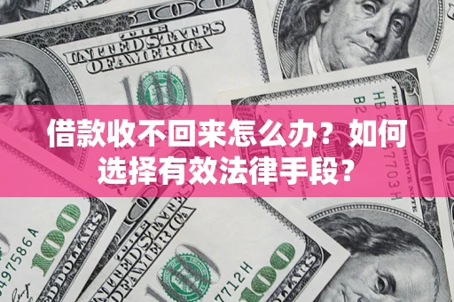 武汉借款收不回来怎么办？如何选择有效法律手段？