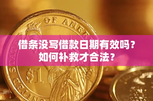 武汉借条没写借款日期有效吗？如何补救才合法？