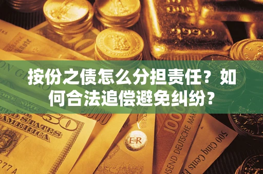 武汉按份之债怎么分担责任？如何合法追偿避免纠纷？
