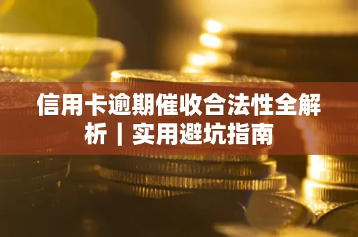 武汉信用卡逾期催收合法性全解析｜实用避坑指南