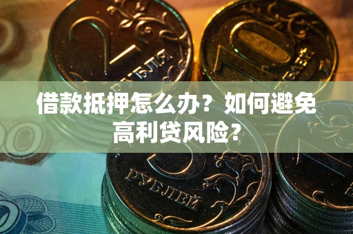 武汉借款抵押怎么办？如何避免高利贷风险？