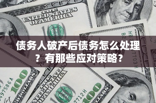 武汉债务人破产后债务怎么处理？有那些应对策略？