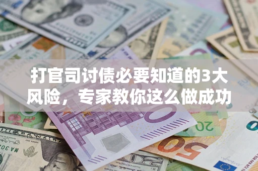 武汉打官司讨债必要知道的3大风险，专家教你这么做成功率飙升