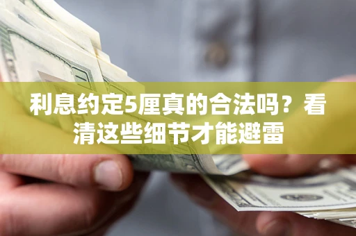 武汉利息约定5厘真的合法吗？看清这些细节才能避雷