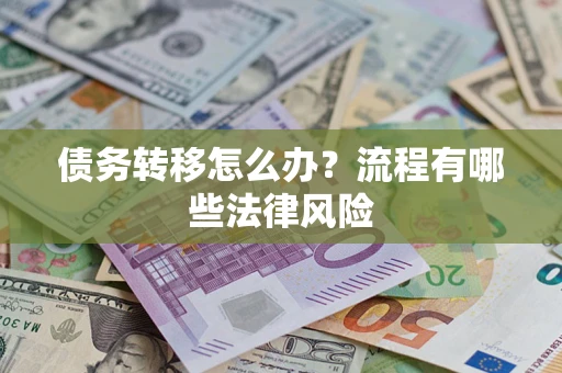武汉债务转移怎么办？流程有哪些法律风险