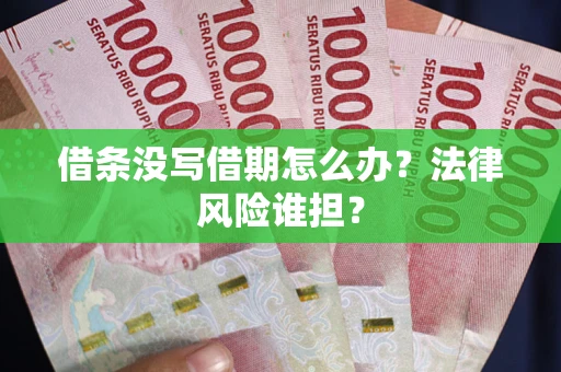 武汉借条没写借期怎么办？法律风险谁担？