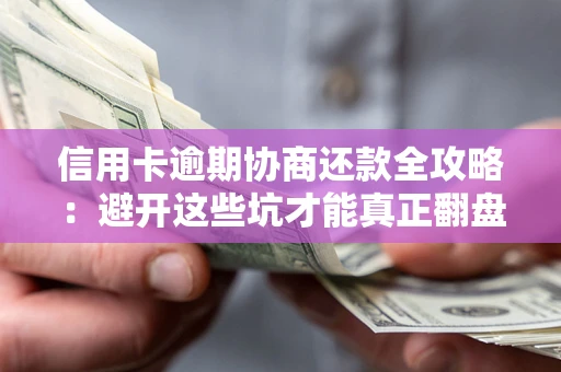武汉信用卡逾期协商还款全攻略：避开这些坑才能真正翻盘