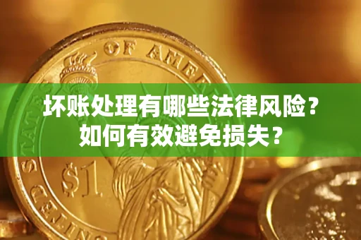 武汉坏账处理有哪些法律风险？如何有效避免损失？