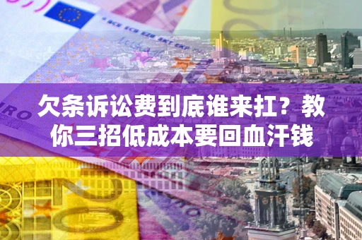 武汉欠条诉讼费到底谁来扛？教你三招低成本要回血汗钱