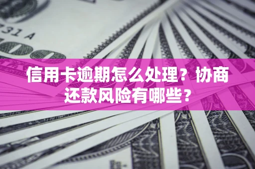 武汉信用卡逾期怎么处理？协商还款风险有哪些？